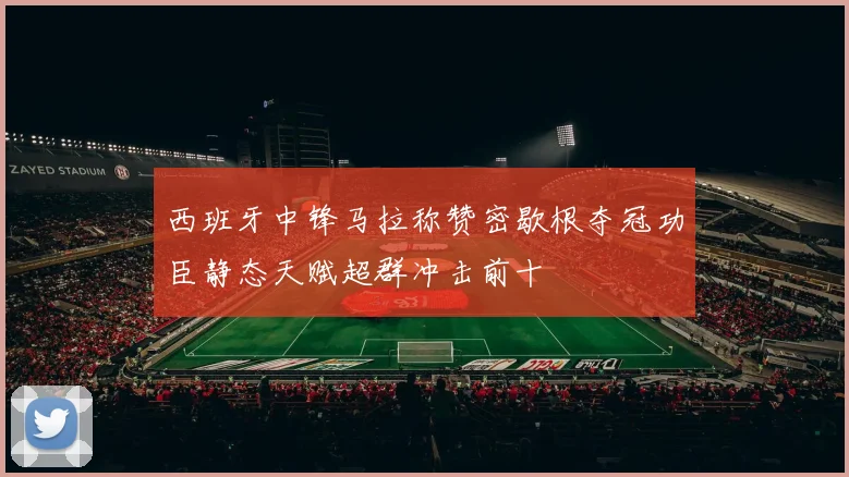 西班牙中锋马拉称赞密歇根夺冠功臣静态天赋超群冲击前十