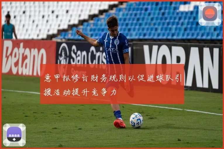 意甲拟修订财务规则以促进球队引援活动提升竞争力