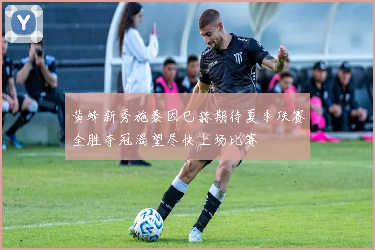 黄蜂新秀施泰因巴赫期待夏季联赛全胜夺冠渴望尽快上场比赛