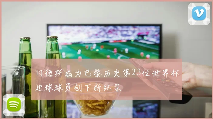 门德斯成为巴黎历史第23位世界杯进球球员创下新纪录