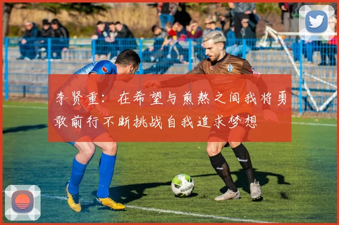 李贤重：在希望与煎熬之间我将勇敢前行不断挑战自我追求梦想