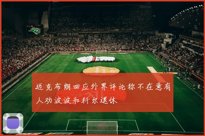 迈克布朗回应外界评论称不在意有人劝波波和科尔退休