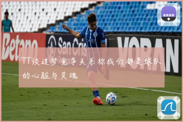 TT谈追梦竞争关系称我们都是球队的心脏与灵魂