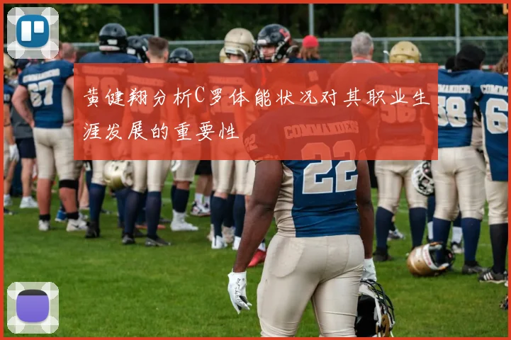 黄健翔分析C罗体能状况对其职业生涯发展的重要性