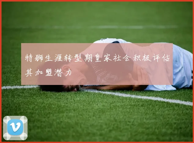 特狮生涯转型期皇家社会积极评估其加盟潜力