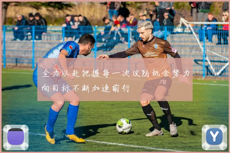 全力以赴把握每一次攻防机会努力向目标不断加速前行