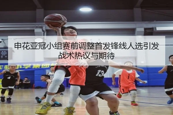 申花亚冠小组赛前调整首发锋线人选引发战术热议与期待